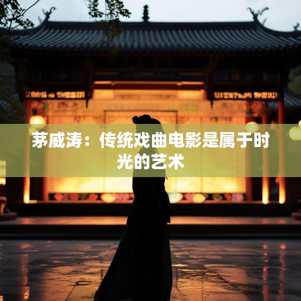 茅威涛：传统戏曲电影是属于时光的艺术