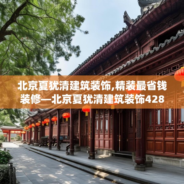 北京夏犹清建筑装饰,精装最省钱装修—北京夏犹清建筑装饰428.a304b305c308fgy.315xczxv