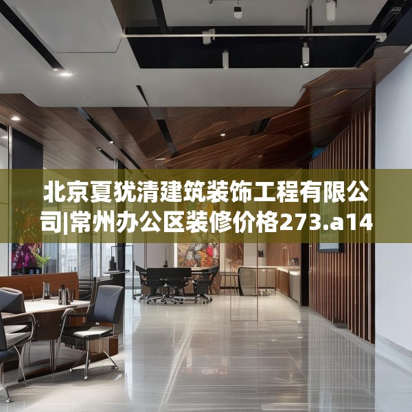 北京夏犹清建筑装饰工程有限公司|常州办公区装修价格273.a149b150c153fgy.160uyk