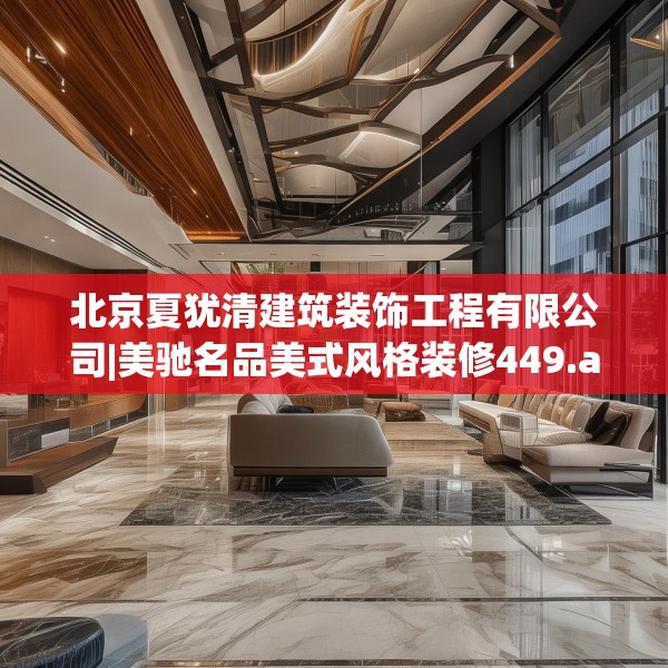 北京夏犹清建筑装饰工程有限公司|美驰名品美式风格装修449.a325b326c329fgy.336bnbn