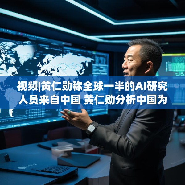 视频|黄仁勋称全球一半的AI研究人员来自中国 黄仁勋分析中国为何AI方面会有巨大贡献