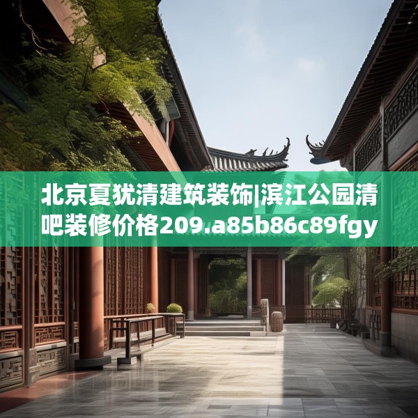 北京夏犹清建筑装饰|滨江公园清吧装修价格209.a85b86c89fgy.96cvcx