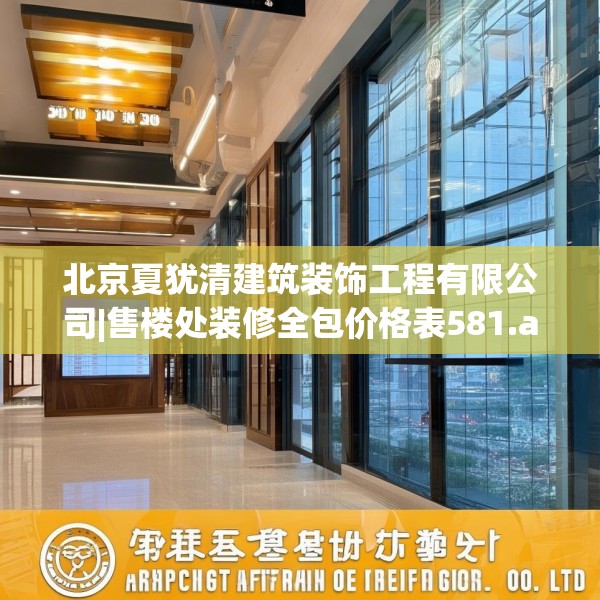 北京夏犹清建筑装饰工程有限公司|售楼处装修全包价格表581.a457b458c461fgy.468fds