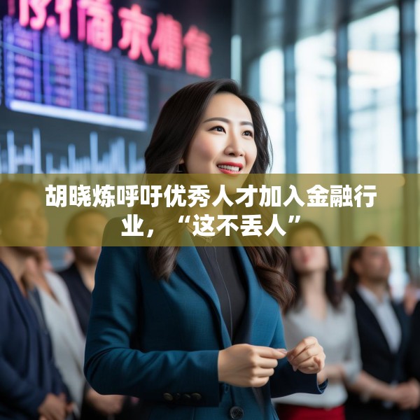 胡晓炼呼吁优秀人才加入金融行业，“这不丢人”