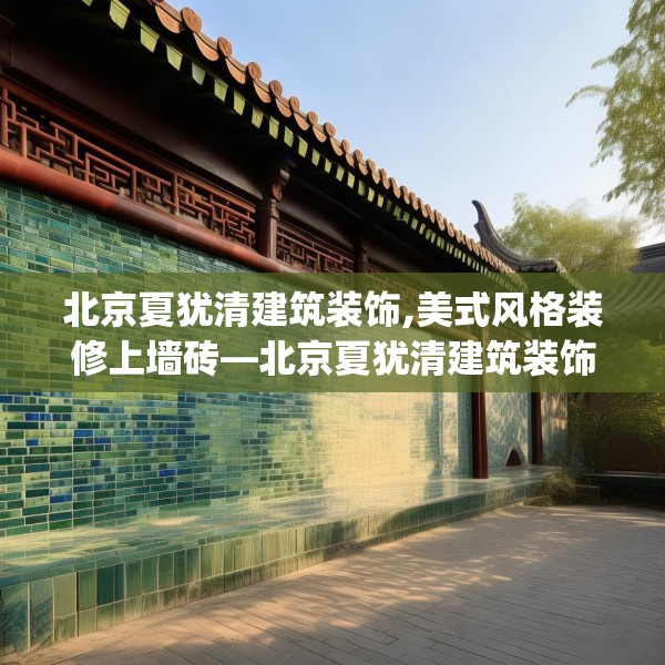 北京夏犹清建筑装饰,美式风格装修上墙砖—北京夏犹清建筑装饰525.a401b402c405fgy.412uyk