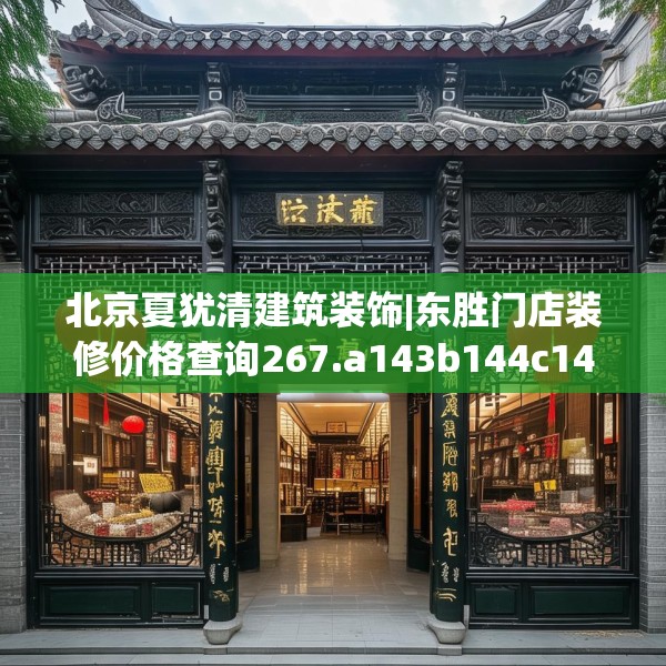 北京夏犹清建筑装饰|东胜门店装修价格查询267.a143b144c147fgy.154fhsg
