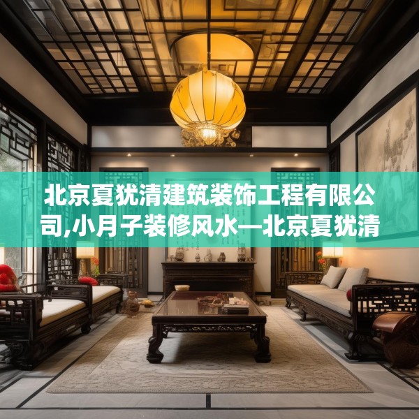 北京夏犹清建筑装饰工程有限公司,小月子装修风水—北京夏犹清建筑装饰工程有限公司543.a419b420c423fgy.430uyk