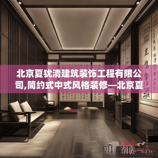 北京夏犹清建筑装饰工程有限公司,简约式中式风格装修—北京夏犹清建筑装饰工程有限公司317.a193b194c197fgy.204cvcx