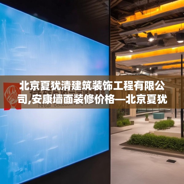 北京夏犹清建筑装饰工程有限公司,安康墙面装修价格—北京夏犹清建筑装饰工程有限公司212.a88b89c92fgy.99xczxv