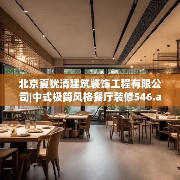 北京夏犹清建筑装饰工程有限公司|中式极简风格餐厅装修546.a422b423c426fgy.433dsfds