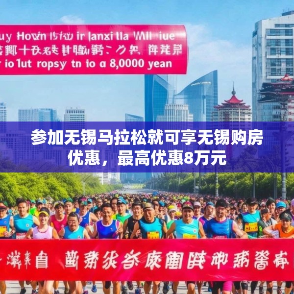 参加无锡马拉松就可享无锡购房优惠，最高优惠8万元