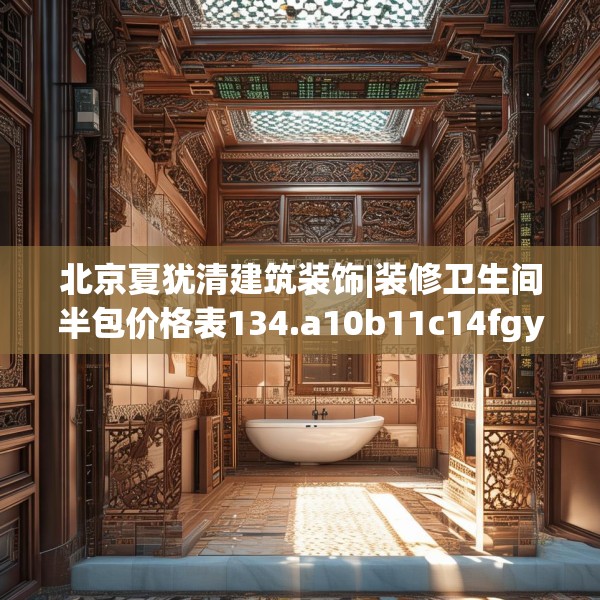 北京夏犹清建筑装饰|装修卫生间半包价格表134.a10b11c14fgy.21wew