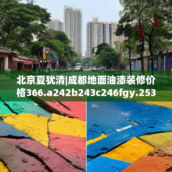 北京夏犹清|成都地面油漆装修价格366.a242b243c246fgy.253dsfds