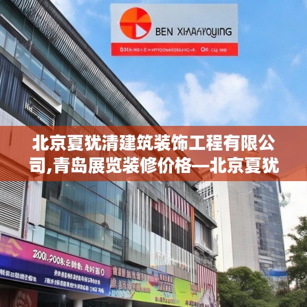 北京夏犹清建筑装饰工程有限公司,青岛展览装修价格—北京夏犹清建筑装饰工程有限公司206.a82b83c86fgy.93wew