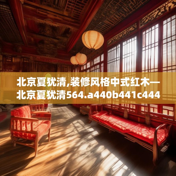北京夏犹清,装修风格中式红木—北京夏犹清564.a440b441c444fgy.451dsfds