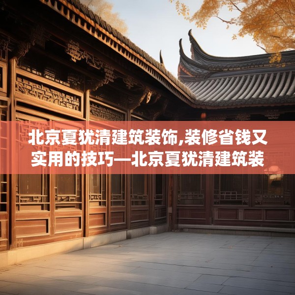 北京夏犹清建筑装饰,装修省钱又实用的技巧—北京夏犹清建筑装饰134.a10b11c14fgy.21wew
