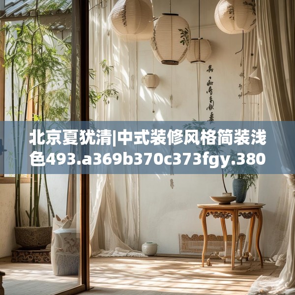 北京夏犹清|中式装修风格简装浅色493.a369b370c373fgy.380fdsfds