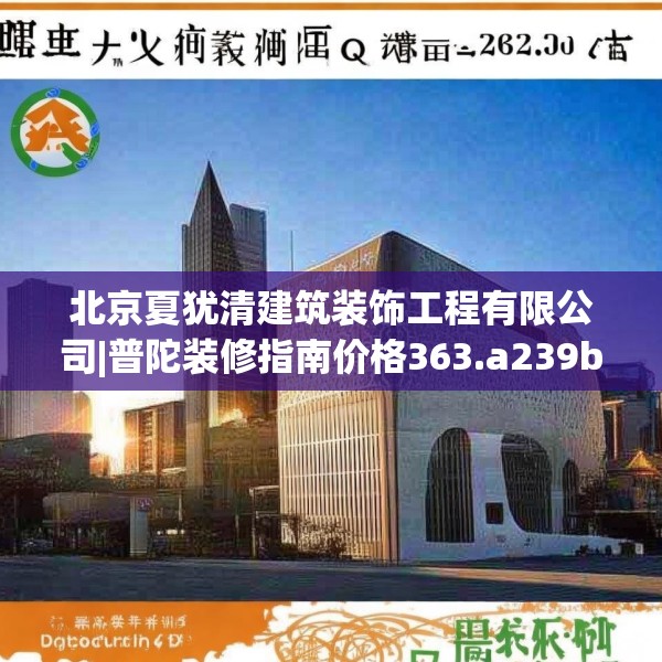 北京夏犹清建筑装饰工程有限公司|普陀装修指南价格363.a239b240c243fgy.250uyk