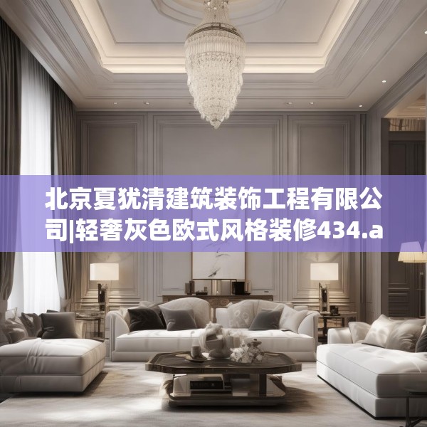 北京夏犹清建筑装饰工程有限公司|轻奢灰色欧式风格装修434.a310b311c314fgy.32176667