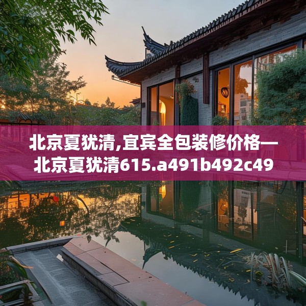 北京夏犹清,宜宾全包装修价格—北京夏犹清615.a491b492c495fgy.502uyk