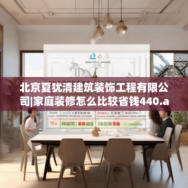 北京夏犹清建筑装饰工程有限公司|家庭装修怎么比较省钱440.a316b317c320fgy.327wew