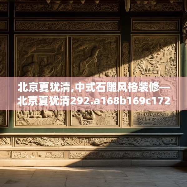 北京夏犹清,中式石雕风格装修—北京夏犹清292.a168b169c172fgy.179htyj