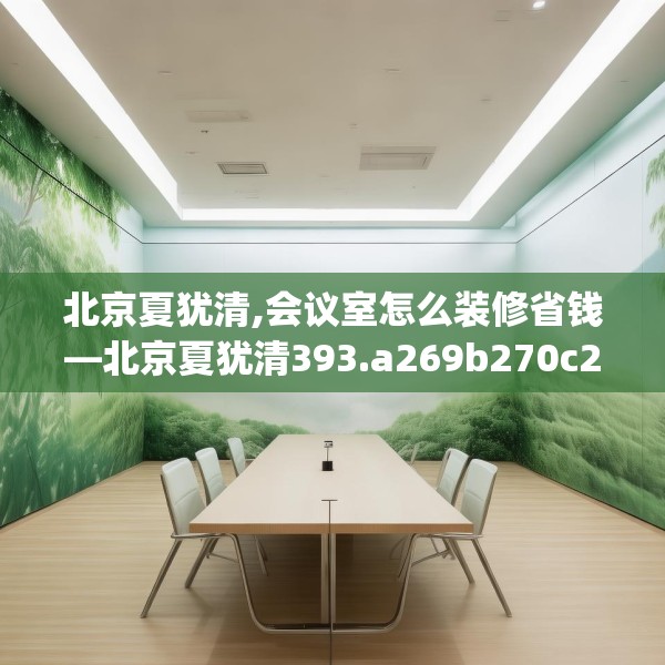 北京夏犹清,会议室怎么装修省钱—北京夏犹清393.a269b270c273fgy.280fhsg