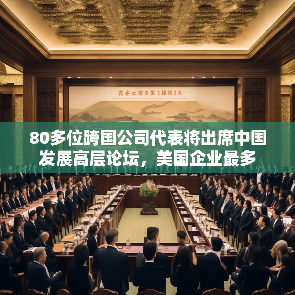 80多位跨国公司代表将出席中国发展高层论坛，美国企业最多