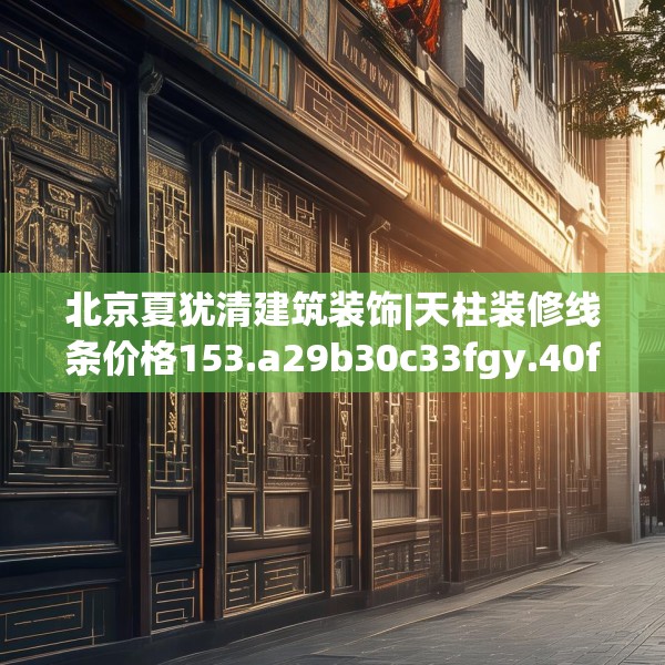 北京夏犹清建筑装饰|天柱装修线条价格153.a29b30c33fgy.40fghfd