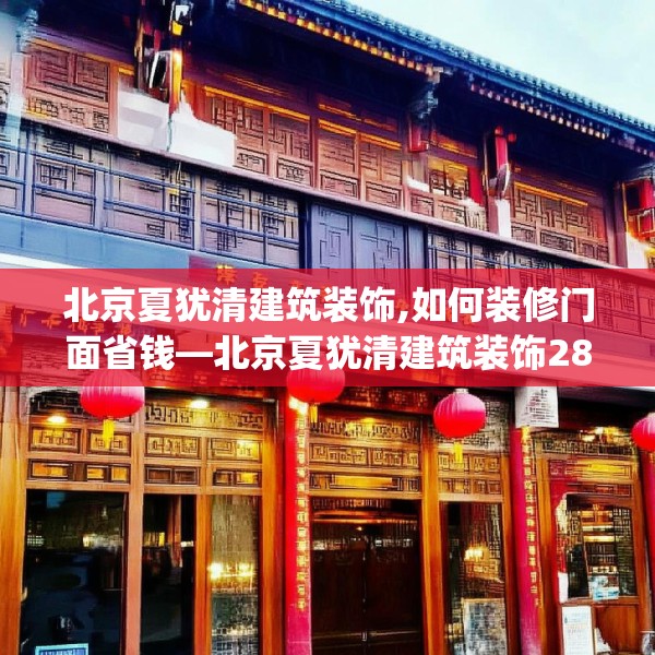 北京夏犹清建筑装饰,如何装修门面省钱—北京夏犹清建筑装饰288.a164b165c168fgy.175nbn