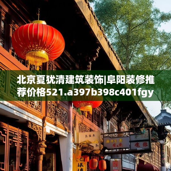 北京夏犹清建筑装饰|阜阳装修推荐价格521.a397b398c401fgy.408bnbn