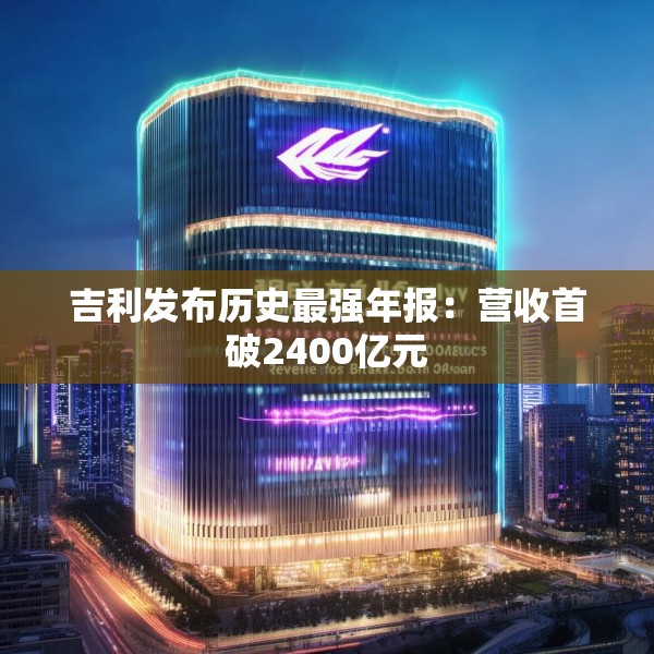 吉利发布历史最强年报：营收首破2400亿元