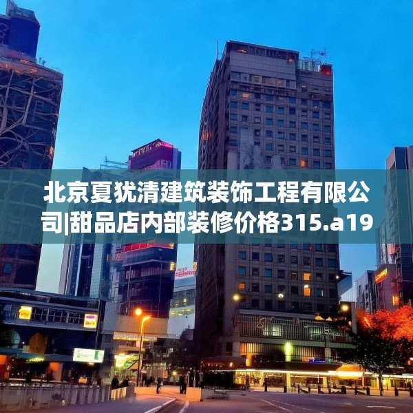 北京夏犹清建筑装饰工程有限公司|甜品店内部装修价格315.a191b192c195fgy.202fghfd