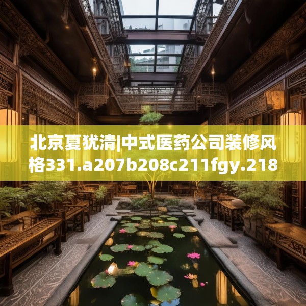 北京夏犹清|中式医药公司装修风格331.a207b208c211fgy.218fdsfds