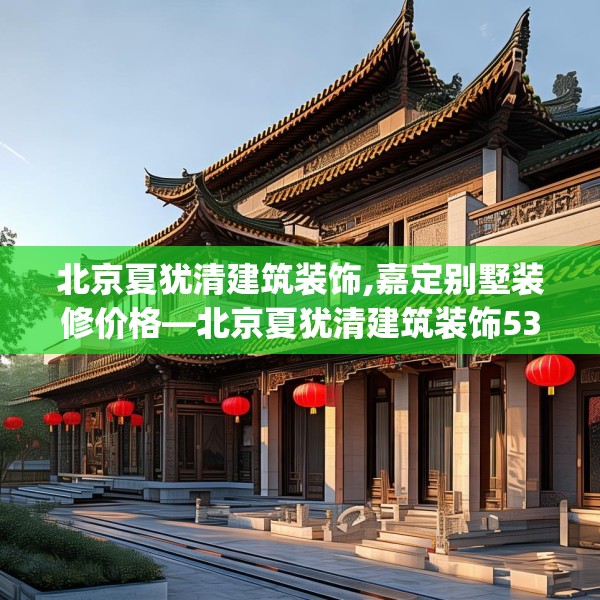 北京夏犹清建筑装饰,嘉定别墅装修价格—北京夏犹清建筑装饰534.a410b411c414fgy.421lkjl