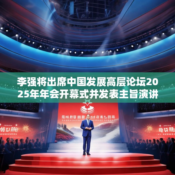 李强将出席中国发展高层论坛2025年年会开幕式并发表主旨演讲