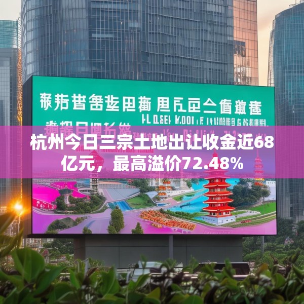 杭州今日三宗土地出让收金近68亿元，最高溢价72.48%