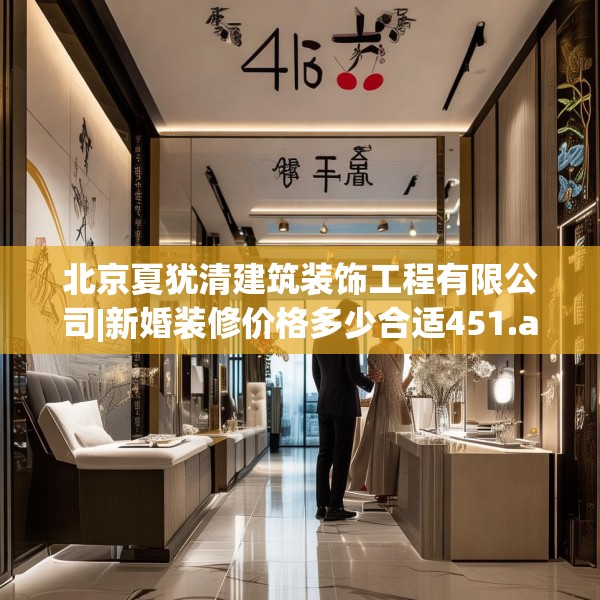 北京夏犹清建筑装饰工程有限公司|新婚装修价格多少合适451.a327b328c331fgy.338jhhj