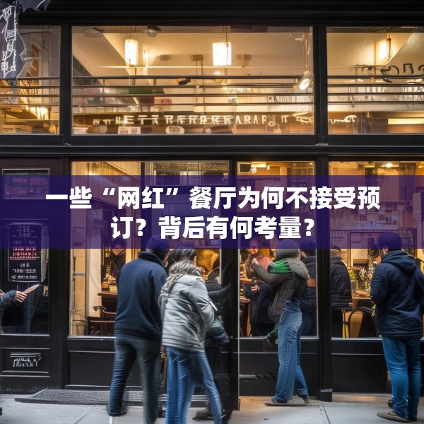 一些“网红”餐厅为何不接受预订？背后有何考量？