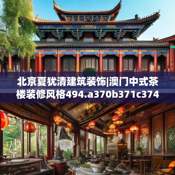 北京夏犹清建筑装饰|澳门中式茶楼装修风格494.a370b371c374fgy.381wew