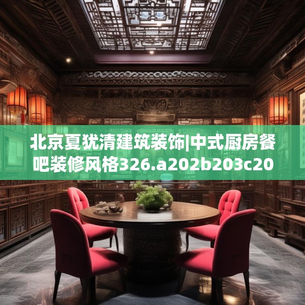 北京夏犹清建筑装饰|中式厨房餐吧装修风格326.a202b203c206fgy.21376673