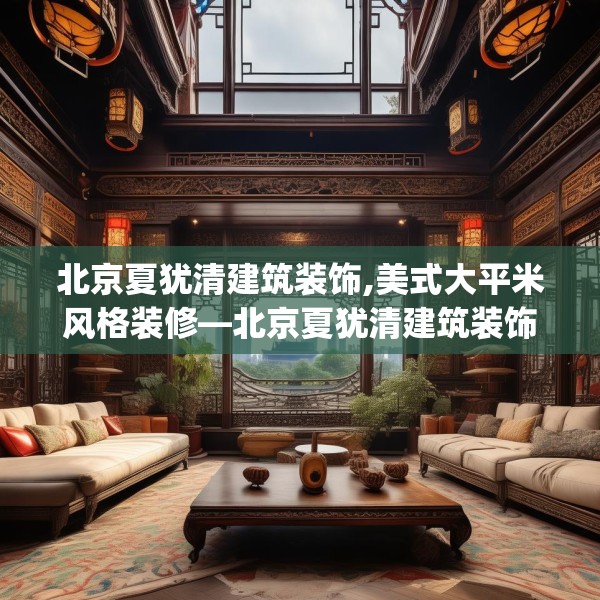 北京夏犹清建筑装饰,美式大平米风格装修—北京夏犹清建筑装饰147.a23b24c27fgy.34uyk