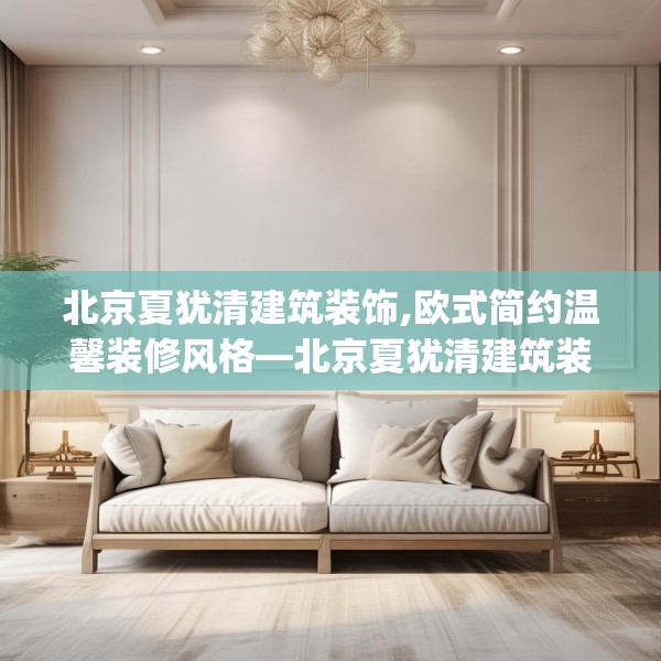 北京夏犹清建筑装饰,欧式简约温馨装修风格—北京夏犹清建筑装饰454.a330b331c334fgy.341htyj