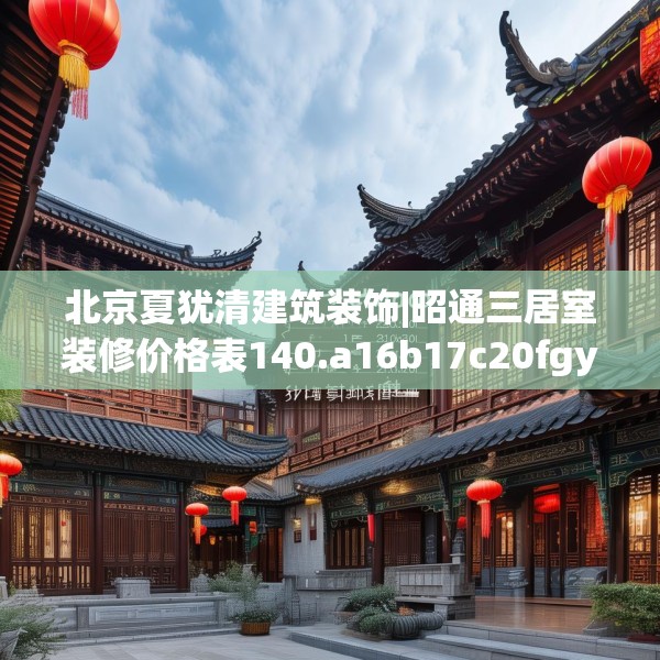 北京夏犹清建筑装饰|昭通三居室装修价格表140.a16b17c20fgy.27xczxv