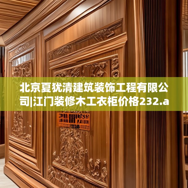 北京夏犹清建筑装饰工程有限公司|江门装修木工衣柜价格232.a108b109c112fgy.119dewqe