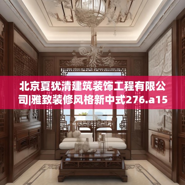 北京夏犹清建筑装饰工程有限公司|雅致装修风格新中式276.a152b153c156fgy.163dsfds