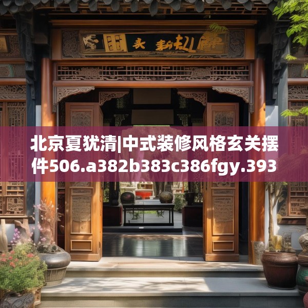 北京夏犹清|中式装修风格玄关摆件506.a382b383c386fgy.39376663