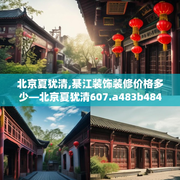 北京夏犹清,綦江装饰装修价格多少—北京夏犹清607.a483b484c487fgy.494poiy