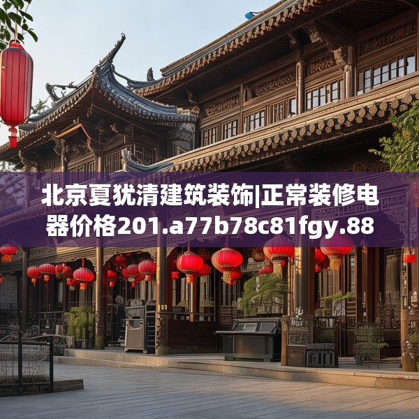 北京夏犹清建筑装饰|正常装修电器价格201.a77b78c81fgy.88uyk