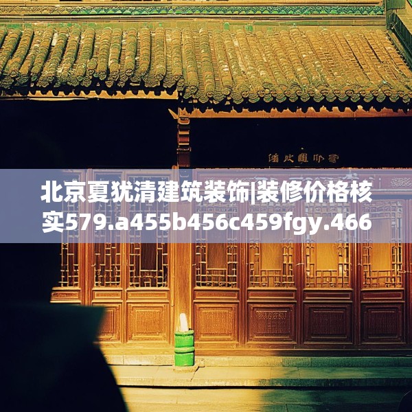 北京夏犹清建筑装饰|装修价格核实579.a455b456c459fgy.466uyk